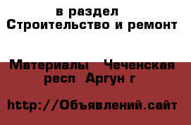  в раздел : Строительство и ремонт » Материалы . Чеченская респ.,Аргун г.